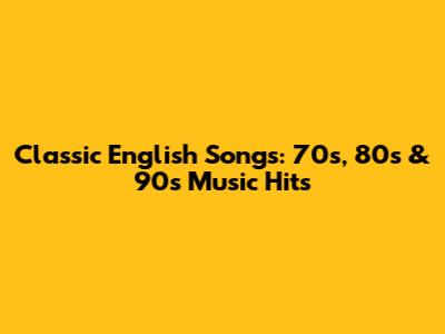 Classic English Songs: 70s, 80s & 90s Music Hits