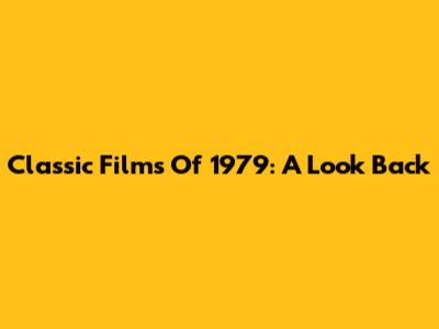 Classic Films Of 1979: A Look Back