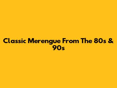 Classic Merengue From The 80s & 90s