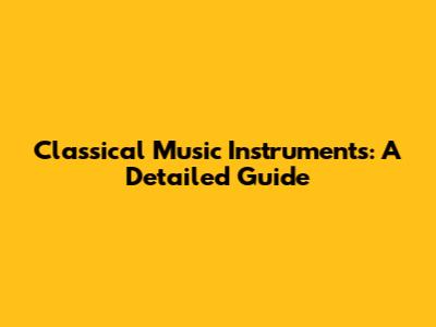 Classical Music Instruments: A Detailed Guide