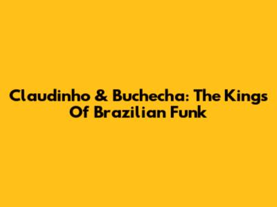 Claudinho & Buchecha: The Kings Of Brazilian Funk