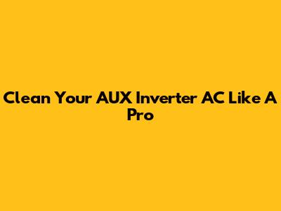 Clean Your AUX Inverter AC Like A Pro