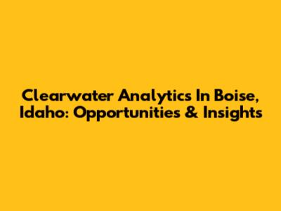 Clearwater Analytics In Boise, Idaho: Opportunities & Insights