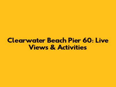 Clearwater Beach Pier 60: Live Views & Activities