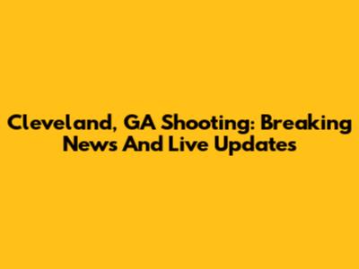 Cleveland, GA Shooting: Breaking News And Live Updates