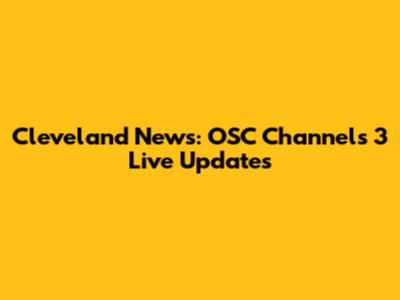 Cleveland News: OSC Channels 3 Live Updates