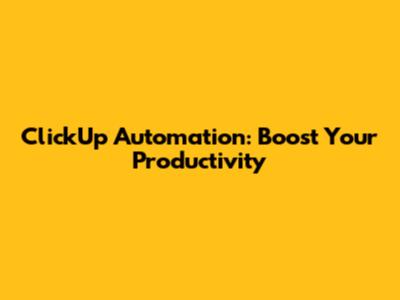 ClickUp Automation: Boost Your Productivity