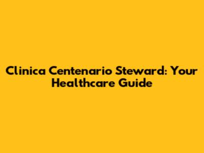 Clinica Centenario Steward: Your Healthcare Guide