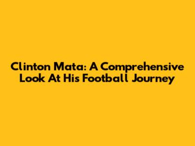 Clinton Mata: A Comprehensive Look At His Football Journey