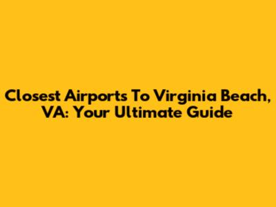 Closest Airports To Virginia Beach, VA: Your Ultimate Guide