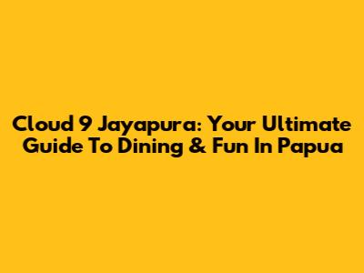 Cloud 9 Jayapura: Your Ultimate Guide To Dining & Fun In Papua
