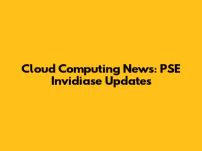 Cloud Computing News: PSE Invidiase Updates