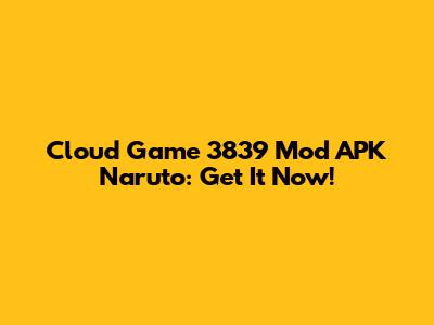 Cloud Game 3839 Mod APK Naruto: Get It Now!