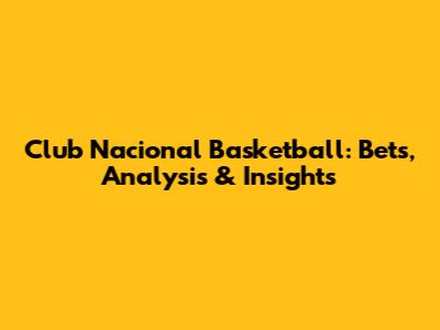 Club Nacional Basketball: Bets, Analysis & Insights