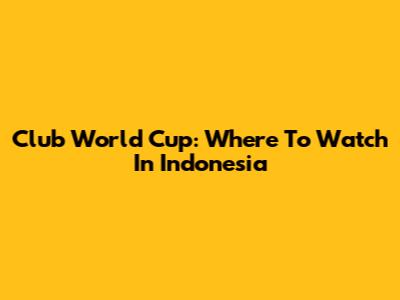Club World Cup: Where To Watch In Indonesia