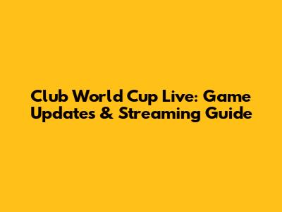 Club World Cup Live: Game Updates & Streaming Guide