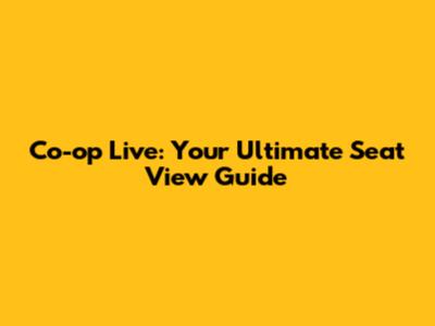 Co-op Live: Your Ultimate Seat View Guide