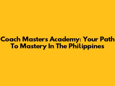 Coach Masters Academy: Your Path To Mastery In The Philippines