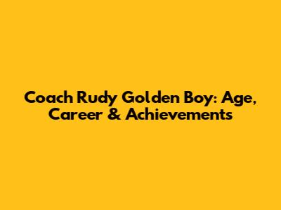 Coach Rudy Golden Boy: Age, Career & Achievements