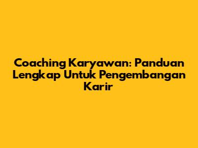 Coaching Karyawan: Panduan Lengkap Untuk Pengembangan Karir