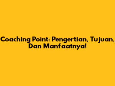 Coaching Point: Pengertian, Tujuan, Dan Manfaatnya!