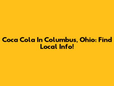 Coca Cola In Columbus, Ohio: Find Local Info!