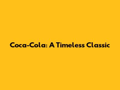 Coca-Cola: A Timeless Classic