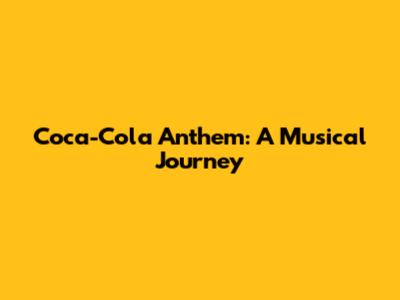 Coca-Cola Anthem: A Musical Journey