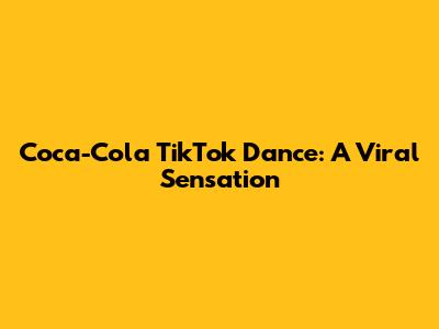 Coca-Cola TikTok Dance: A Viral Sensation