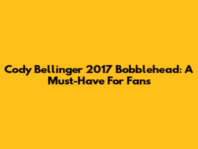 Cody Bellinger 2017 Bobblehead: A Must-Have For Fans