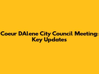 Coeur D'Alene City Council Meeting: Key Updates