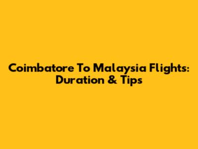 Coimbatore To Malaysia Flights: Duration & Tips