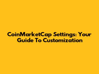 CoinMarketCap Settings: Your Guide To Customization