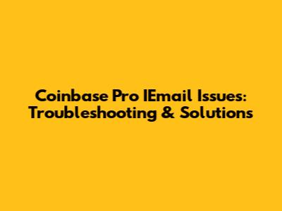 Coinbase Pro IEmail Issues: Troubleshooting & Solutions