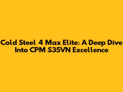 Cold Steel 4 Max Elite: A Deep Dive Into CPM S35VN Excellence