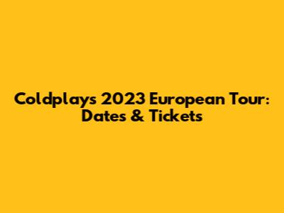 Coldplay's 2023 European Tour: Dates & Tickets
