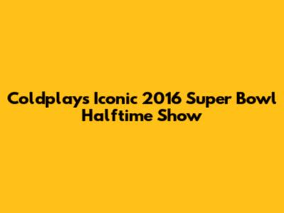 Coldplay's Iconic 2016 Super Bowl Halftime Show