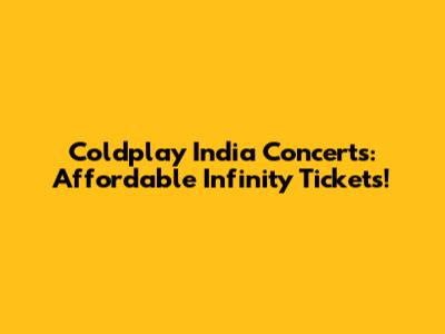 Coldplay India Concerts: Affordable Infinity Tickets!