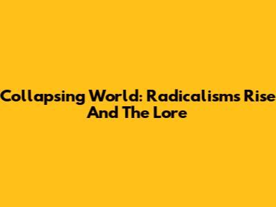 Collapsing World: Radicalism's Rise And The Lore