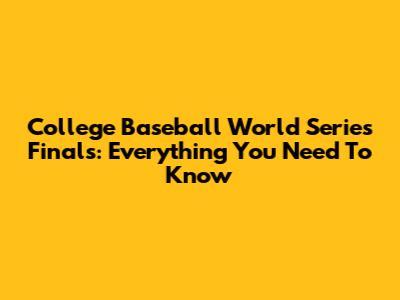 College Baseball World Series Finals: Everything You Need To Know
