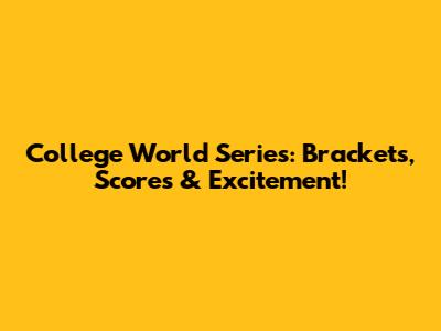 College World Series: Brackets, Scores & Excitement!