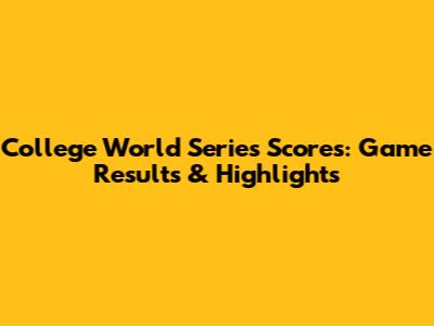 College World Series Scores: Game Results & Highlights