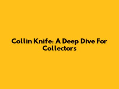 Collin Knife: A Deep Dive For Collectors