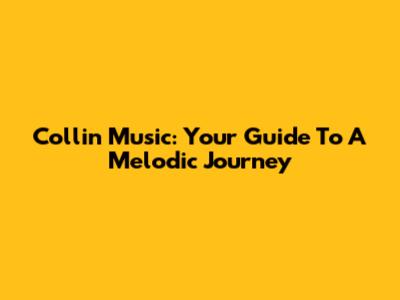 Collin Music: Your Guide To A Melodic Journey