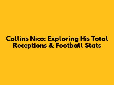 Collins Nico: Exploring His Total Receptions & Football Stats