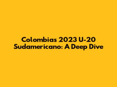 Colombia's 2023 U-20 Sudamericano: A Deep Dive