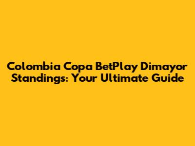 Colombia Copa BetPlay Dimayor Standings: Your Ultimate Guide