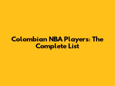 Colombian NBA Players: The Complete List