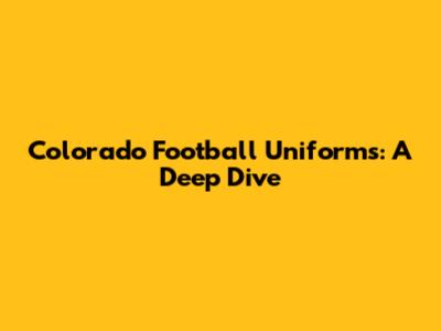 Colorado Football Uniforms: A Deep Dive