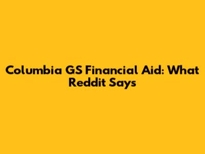 Columbia GS Financial Aid: What Reddit Says